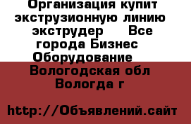 Организация купит экструзионную линию (экструдер). - Все города Бизнес » Оборудование   . Вологодская обл.,Вологда г.